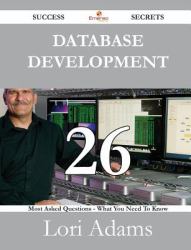 Database Development 26 Success Secrets - 26 Most Asked Questions on Database Development - What You Need to Know