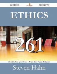 Ethics 261 Success Secrets - 261 Most Asked Questions on Ethics - What You Need to Know