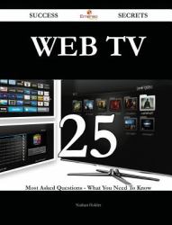 Web TV 25 Success Secrets - 25 Most Asked Questions on Web TV - What You Need to Know