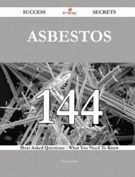 Asbestos 144 Success Secrets - 144 Most Asked Questions on Asbestos - What You Need to Know