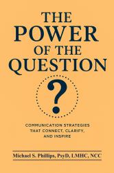 The Power of the Question : Communication Strategies That Connect, Clarify, and Inspire