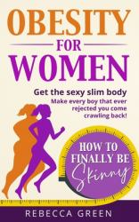 Obesity for Women : How to Finally Be Skinny - Get the Sexy Slim Body and Make Every Boy That Ever Rejected You Come Crawling Back!