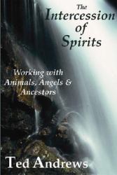 The Intercession of Spirits : Working with Animals, Angels and Ancestors