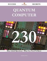 Quantum Computer 230 Success Secrets - 230 Most Asked Questions on Quantum Computer - What You Need to Know