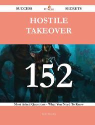 Hostile Takeover 152 Success Secrets - 152 Most Asked Questions on Hostile Takeover - What You Need to Know