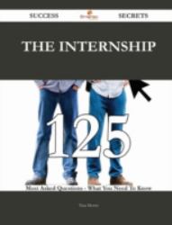 The Internship 125 Success Secrets - 125 Most Asked Questions on the Internship - What You Need to Know