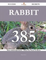 Rabbit 385 Success Secrets - 385 Most Asked Questions on Rabbit - What You Need to Know