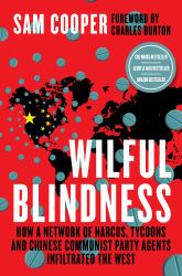 Wilful Blindness : How a Network of Narcos, Tycoons and Chinese Communist Party Agents Infiltrated the West