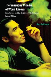 The Sensuous Cinema of Wong Kar-Wai : Film Poetics and the Aesthetic of Disturbance, Second Edition