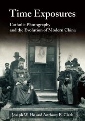 Time Exposures : Catholic Photography and the Evolution of Modern China