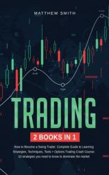 Trading : How to Become a Swing Trader. Complete Guide to Learning Strategies, Techniques, Tools+Options Trading Crash Course: 10 Strategies You Need to Dominate the Market