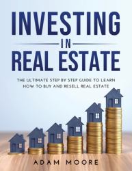 Investing in Real Estate : The Ultimate Step by Step Guide to Learn How to Buy and Resell Real Estate