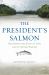 The President's Salmon : Restoring the King of Fish and Its Home Waters