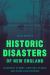 Historic Disasters of New England : Legendary Storms, Twisters, Floods, and Other Catastrophes