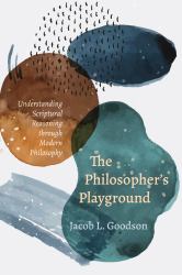 The Philosopher's Playground : Understanding Scriptural Reasoning Through Modern Philosophy