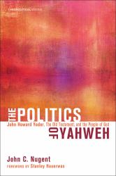 The Politics of Yahweh : John Howard Yoder, the Old Testament, and the People of God