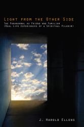 Light from the Other Side : The Paranormal As Friend and Familiar (Real Life Experiences of a Spiritual Pilgrim)
