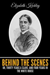 Behind the Scenes or, Thirty Years a Slave, and Four Years in the White House