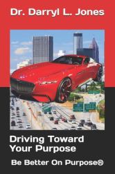 Driving Toward Your Purpose : Be Better on Purpose