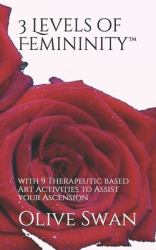 3 Levels of Femininity(TM) : With 9 Therapeutic Based Art Activities to Assist Your Ascension