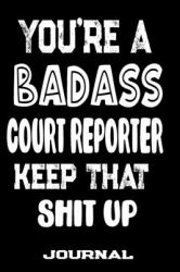 You're a Badass Court Reporter Keep That Shit Up : Blank Lined Journal to Write in Funny Gifts for Court Reporter