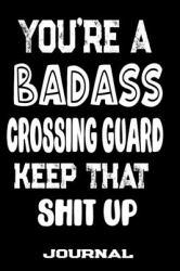You're a Badass Crossing Guard Keep That Shit Up : Blank Lined Journal to Write in - Funny Gifts for Crossing Guard