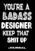 You're a Badass Designer Keep That Shit Up : Blank Lined Journal to Write in - Funny Gifts for Designer