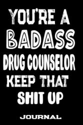 You're a Badass Drug Counselor Keep That Shit Up : Blank Lined Journal to Write in - Funny Gifts for Drug Counselor