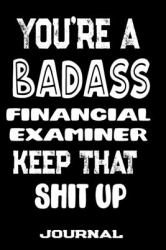 You're a Badass Financial Examiner Keep That Shit Up : Blank Lined Journal to Write in Funny Gifts for Financial Examiner