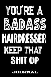 You're a Badass Hairdresser Keep That Shit Up : Blank Lined Journal to Write in - Funny Gifts for Hairdresser