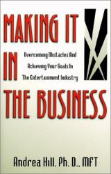 Making It in the Business : Overcoming Obstacles and Achieving Your Goals in the Entertainment Industry