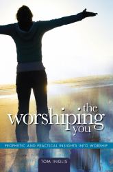 The Worshiping You : Prophetic and Practical Insights into Worship