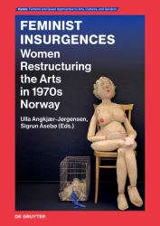 Feminist Insurgences : Women Restructuring the Arts in 1970s Norway
