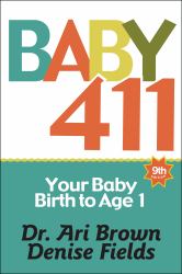 Baby 411 : Your Baby, Birth to Age 1! Everything You Wanted to Know but Were Afraid to Ask about Your Newborn: Breastfeeding, Weaning, Calming a Fussy Baby, Milestones and More! Your Baby Bible!