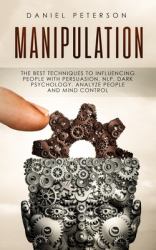 Manipulation : The Best Techniques to Influencing People with Persuasion, NLP, Dark Psychology, Analyze People and Mind Control