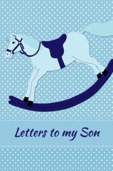 Letters to My Son : As I Watch You Grow - Share Your Love and Memories by Writing Letters to Your Son