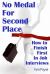 No Medal for Second Place : How to Finish First in Job Interviews