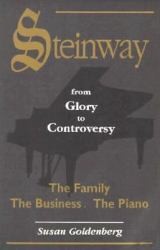 Steinway, from Glory to Controversy : An Unvarnished Portrait of the Family, the Business and the Famous Piano