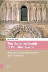The Narrative Worlds of Paul the Deacon : Between Empires and Identities in Lombard Italy