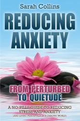 Reducing Anxiety: from Perturbed to Quietude : A No-Pills Guide to Reducing Stress and Anxiety (and Living Peacefully in a Chaotic World)