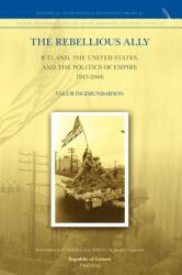 The Rebellious Ally : Iceland, the United States, and the Politics of Empire 1945-2006