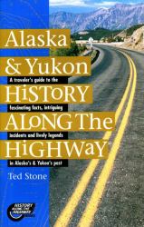 Alaska and Yukon History along the Highway : A Traveller's Guide to the Fascinating Facts, Intriguing Incidents and Lively Legends in Yukon and Alaska's Remarkable Past