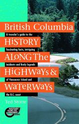 British Columbia History along the Highways and Waterways : A Traveler's Guide to the Fascinating Facts, Intriguing Incidents and Lively Legends of Vancouver Island and the B. C. Coast