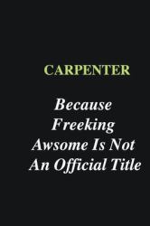 Carpenter Because Freeking Awsome Is Not an Official Title : Writing Careers Journals and Notebook. a Way Towards Enhancement