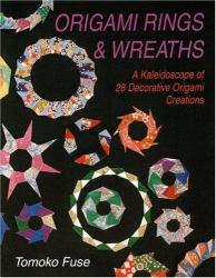 Origami Rings and Wreaths : A Kaleidoscope of 28 Decorative Origami Creations
