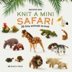 Knit a Mini Safari : 20 Tiny Animals to Knit