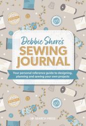 Debbie Shore's Sewing Journal : Your Personal Reference Guide to Designing, Planning and Sewing Your Own Project S