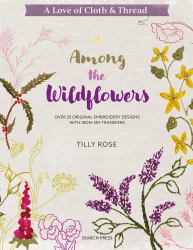 A Love of Cloth and Thread: among the Wildflowers : Over 25 Original Embroidery Designs with Iron-On Transfers