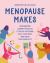 Menopause Makes : Empowering Sewing Projects to Relax Your Mind, Cool Your Body and Ignite Your Creativity