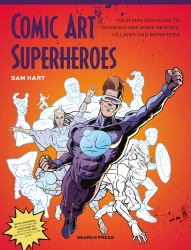 Comic Art Superheroes : Your Master Guide to Drawing Awesome Heroes, Villains and Monsters